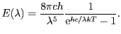 $\displaystyle E(\lambda)=\frac{8\pi c h}{\lambda^5}\frac{1}{\mathrm{e}^{hc/\lambda k T}-1}.$